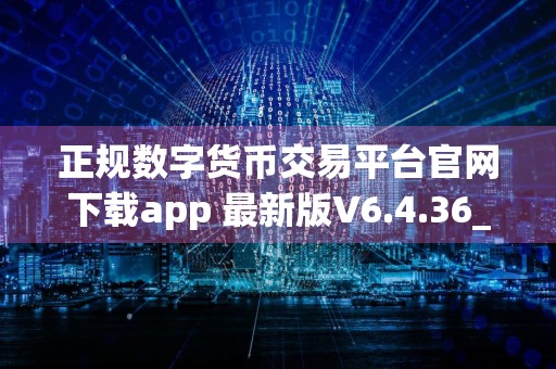 正规数字货币交易平台官网下载app 最新版V6.4.36_正规数字货币交易平台网下载