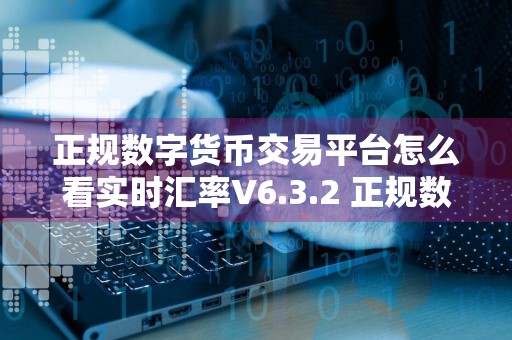 正规数字货币交易平台怎么看实时汇率V6.3.2 正规数字货币交易平台怎么看实时汇率