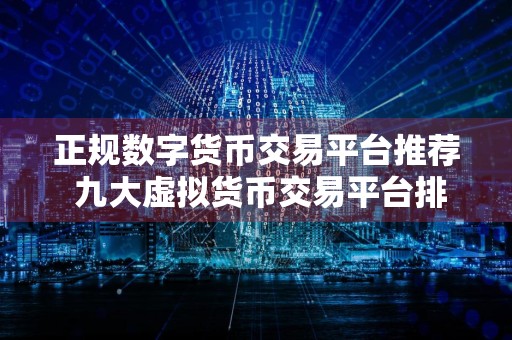 正规数字货币交易平台推荐 九大虚拟货币交易平台排名