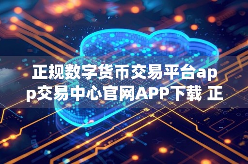 正规数字货币交易平台app交易中心官网APP下载 正规数字货币交易平台app官方网址入口