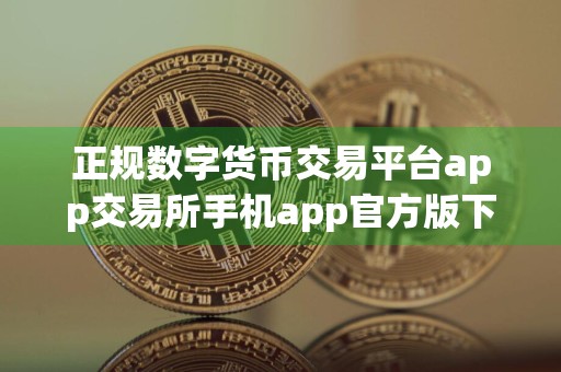 正规数字货币交易平台app交易所手机app官方版下载 正规数字货币交易平台app交易最新版本链接