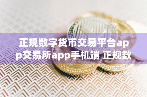 正规数字货币交易平台app交易所app手机端 正规数字货币交易平台app交易所官网APP下载