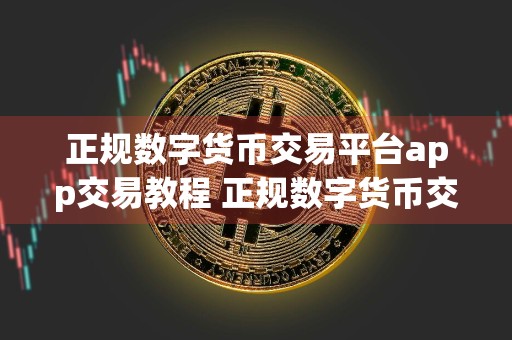 正规数字货币交易平台app交易教程 正规数字货币交易平台app安卓版如何