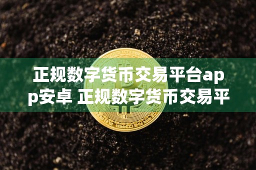 正规数字货币交易平台app安卓 正规数字货币交易平台app下载地址