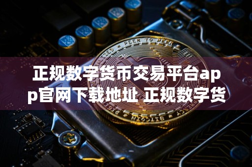 正规数字货币交易平台app官网下载地址 正规数字货币交易平台app交易最新版本链接