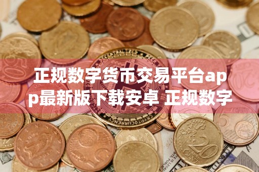 正规数字货币交易平台app最新版下载安卓 正规数字货币交易平台app手机比特币软件下载