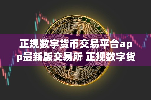 正规数字货币交易平台app最新版交易所 正规数字货币交易平台app交易所移动端下载
