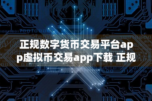 正规数字货币交易平台app虚拟币交易app下载 正规数字货币交易平台app官网下载地址