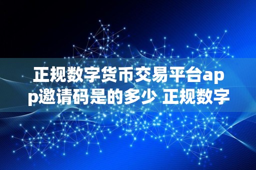 正规数字货币交易平台app邀请码是的多少 正规数字货币交易平台app交易所最新地址