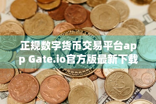 正规数字货币交易平台app Gate.io官方版最新下载 正规数字货币交易平台app交易所app最新手机平台