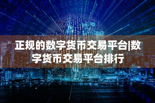 正规的数字货币交易平台|数字货币交易平台排行