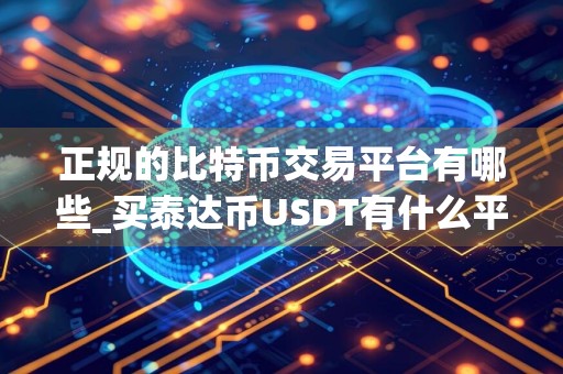 正规的比特币交易平台有哪些_买泰达币USDT有什么平台
