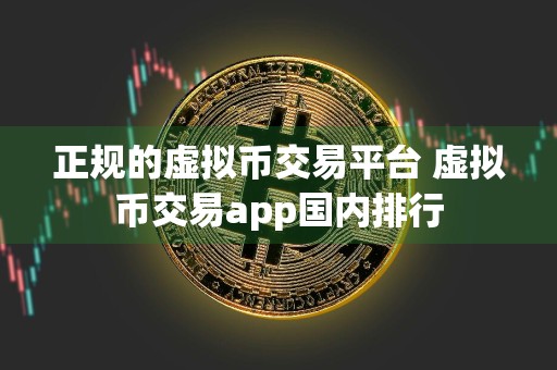 正规的虚拟币交易平台 虚拟币交易app国内排行