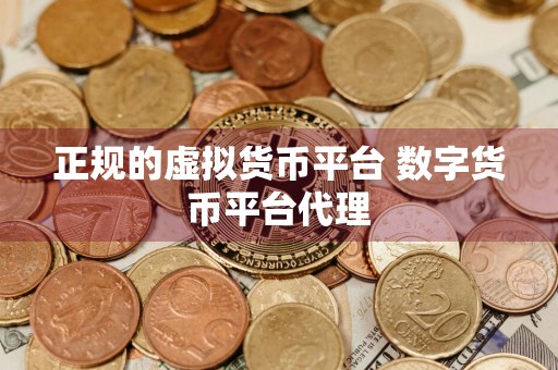 正规的虚拟货币平台 数字货币平台代理
