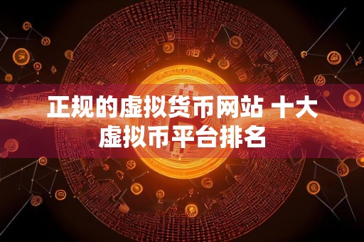 正规的虚拟货币网站 十大虚拟币平台排名