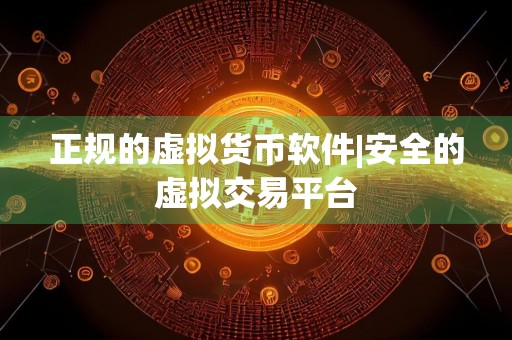 正规的虚拟货币软件|安全的虚拟交易平台
