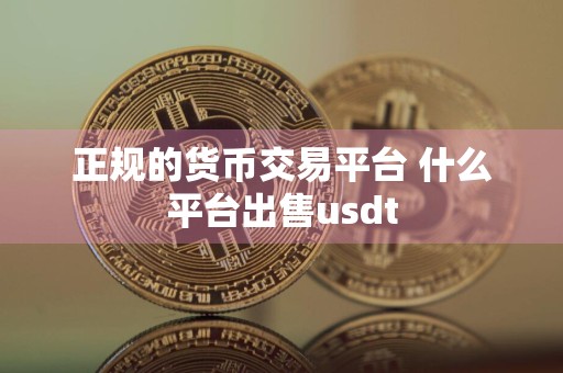 正规的货币交易平台 什么平台出售usdt
