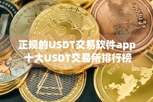 正规的USDT交易软件app 十大USDT交易所排行榜