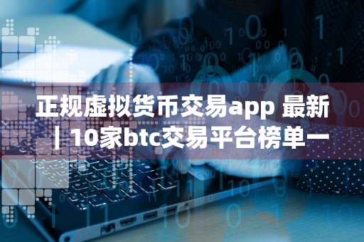 正规虚拟货币交易app 最新｜10家btc交易平台榜单一览