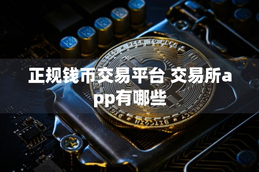 正规钱币交易平台 交易所app有哪些