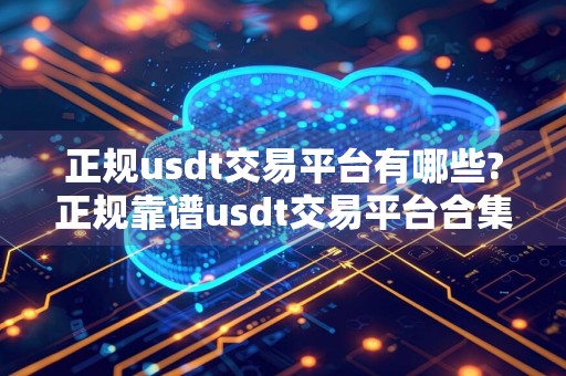 正规usdt交易平台有哪些?正规靠谱usdt交易平台合集