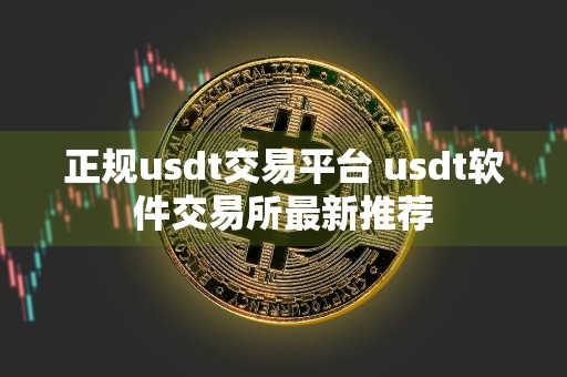正规usdt交易平台 usdt软件交易所最新推荐