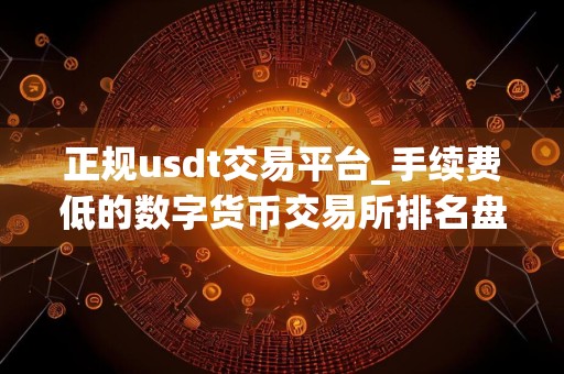 正规usdt交易平台_手续费低的数字货币交易所排名盘点