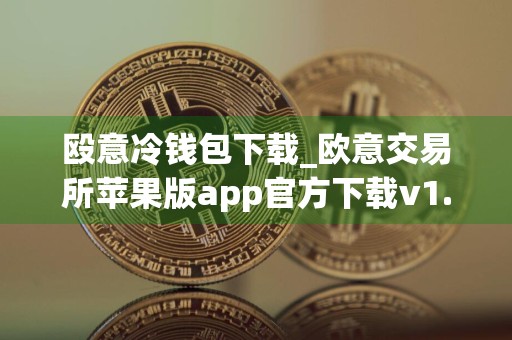 殴意冷钱包下载_欧意交易所苹果版app官方下载v1.085