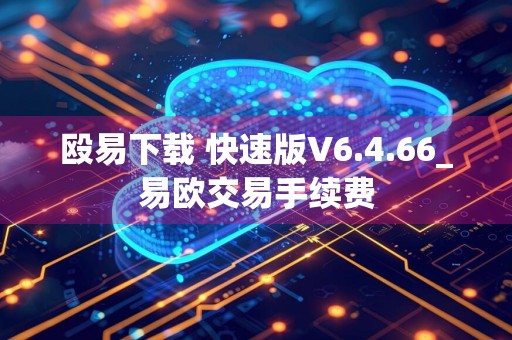 殴易下载 快速版V6.4.66_易欧交易手续费