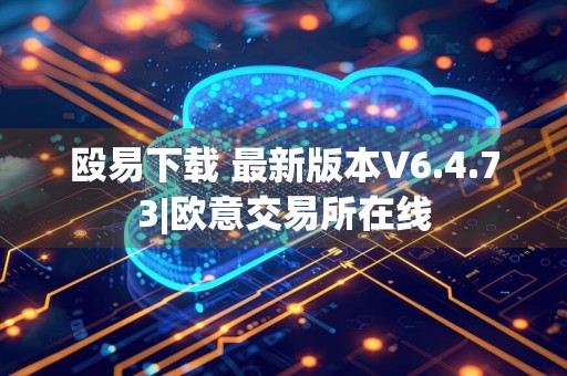 殴易下载 最新版本V6.4.73|欧意交易所在线