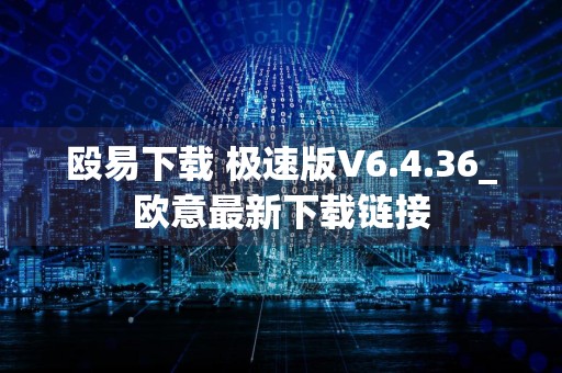 殴易下载 极速版V6.4.36_欧意最新下载链接