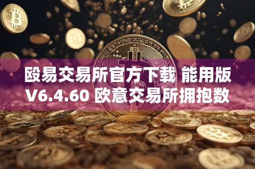 殴易交易所官方下载 能用版V6.4.60 欧意交易所拥抱数字货币