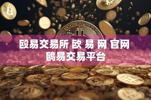 殴易交易所 欧 易 网 官网 鸥易交易平台