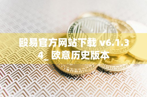 殴易官方网站下载 v6.1.34_ 欧意历史版本