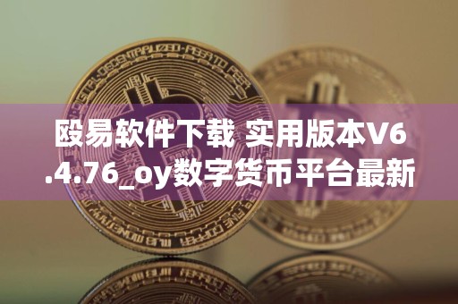 殴易软件下载 实用版本V6.4.76_oy数字货币平台最新下载