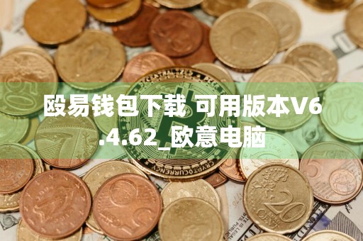 殴易钱包下载 可用版本V6.4.62_欧意电脑
