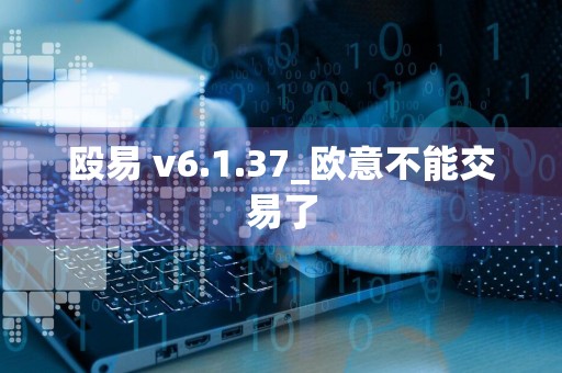 殴易 v6.1.37_欧意不能交易了