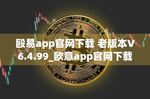 殴易app官网下载 老版本V6.4.99_欧意app官网下载