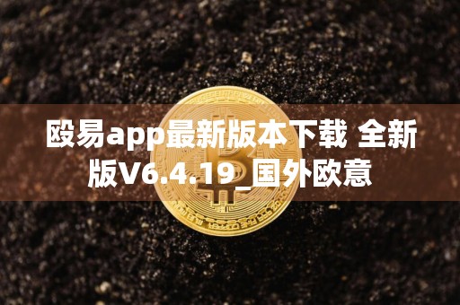 殴易app最新版本下载 全新版V6.4.19_国外欧意