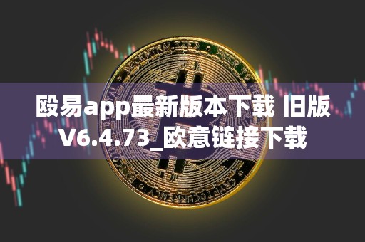 殴易app最新版本下载 旧版V6.4.73_欧意链接下载