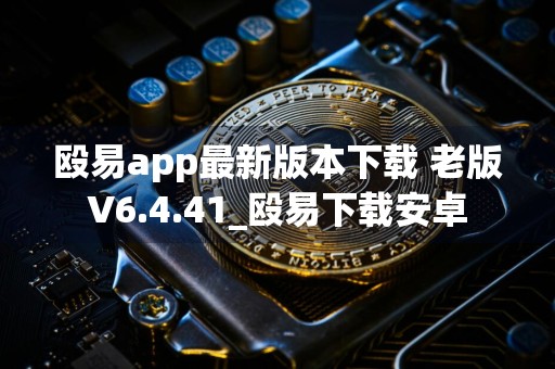 殴易app最新版本下载 老版V6.4.41_殴易下载安卓
