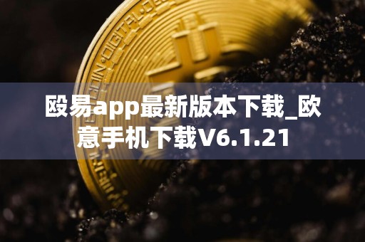殴易app最新版本下载_欧意手机下载V6.1.21
