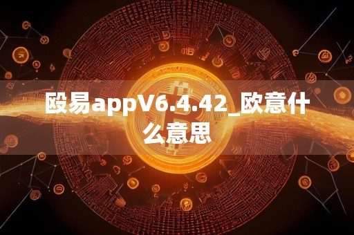 殴易appV6.4.42_欧意什么意思