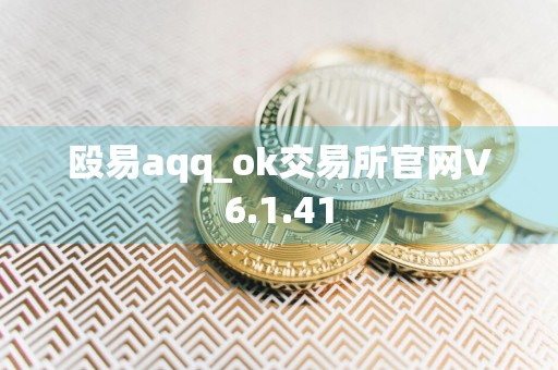 殴易aqq_ok交易所官网V6.1.41