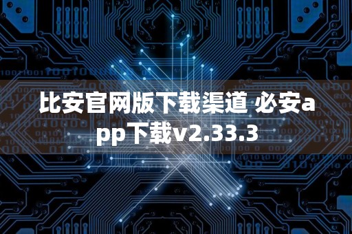 比安官网版下载渠道 必安app下载v2.33.3