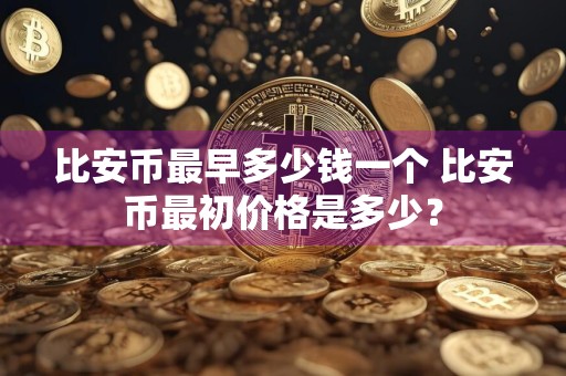 比安币最早多少钱一个 比安币最初价格是多少？