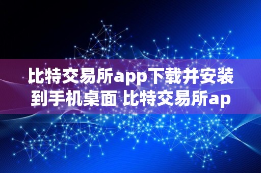比特交易所app下载并安装到手机桌面 比特交易所app下载并安装到手机桌面上