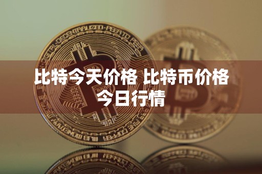 比特今天价格 比特币价格今日行情