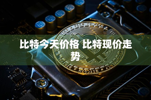 比特今天价格 比特现价走势