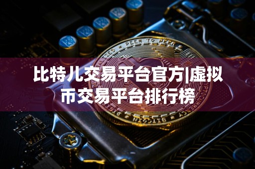 比特儿交易平台官方|虚拟币交易平台排行榜